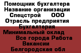 Помощник бухгалтера › Название организации ­ Спецстрой-31, ООО › Отрасль предприятия ­ Бухгалтерия › Минимальный оклад ­ 20 000 - Все города Работа » Вакансии   . Белгородская обл.,Белгород г.